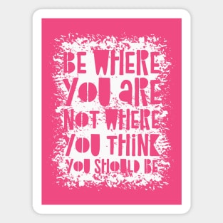 Be Where You Are Not Where You Think You Should Be Magnet